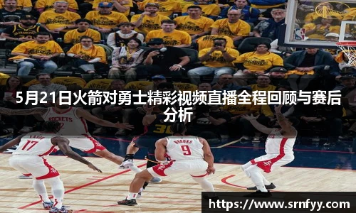 5月21日火箭对勇士精彩视频直播全程回顾与赛后分析