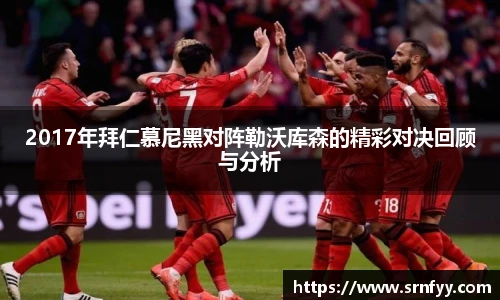 2017年拜仁慕尼黑对阵勒沃库森的精彩对决回顾与分析