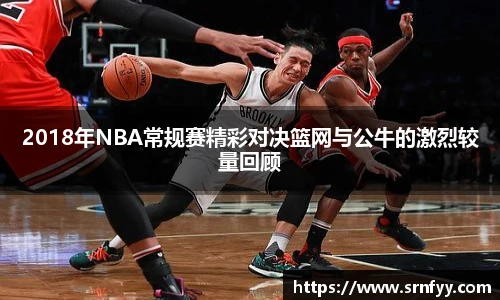 2018年NBA常规赛精彩对决篮网与公牛的激烈较量回顾