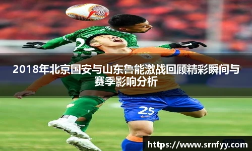 2018年北京国安与山东鲁能激战回顾精彩瞬间与赛季影响分析