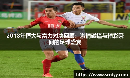 2018年恒大与富力对决回顾：激情碰撞与精彩瞬间的足球盛宴
