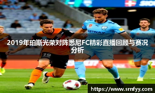 2019年珀斯光荣对阵悉尼FC精彩直播回顾与赛况分析