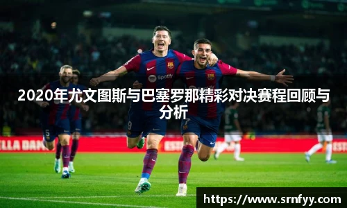 2020年尤文图斯与巴塞罗那精彩对决赛程回顾与分析