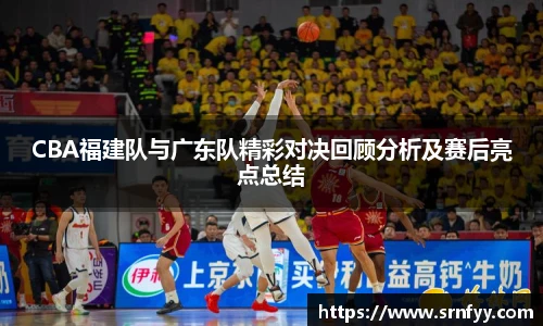 CBA福建队与广东队精彩对决回顾分析及赛后亮点总结