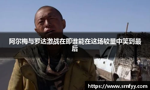 阿尔梅与罗达激战在即谁能在这场较量中笑到最后