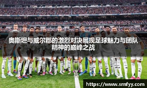 奥斯坦与威尔郡的激烈对决展现足球魅力与团队精神的巅峰之战