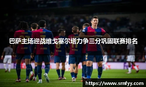 巴萨主场迎战维戈塞尔塔力争三分巩固联赛排名