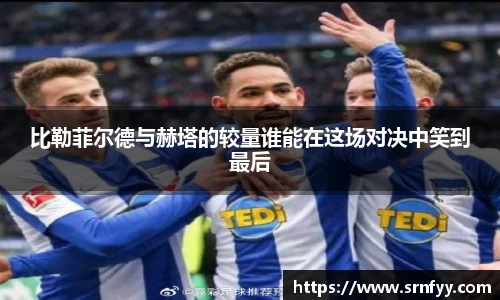 比勒菲尔德与赫塔的较量谁能在这场对决中笑到最后