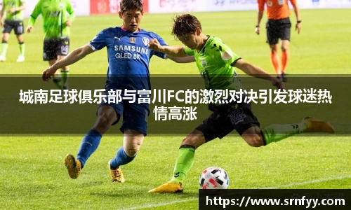 城南足球俱乐部与富川FC的激烈对决引发球迷热情高涨